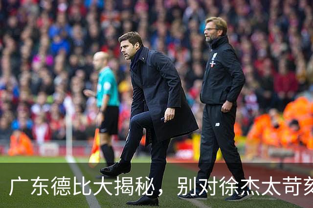广东德比大揭秘，别对徐杰太苛刻，真相在这里！